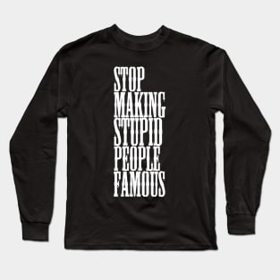 Stop making stupid people famous Meme's Man's Woman's Long Sleeve T-Shirt